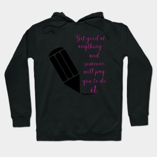 Get good at anything and someone will pay you to do it - Lifes Inspirational Quotes Hoodie